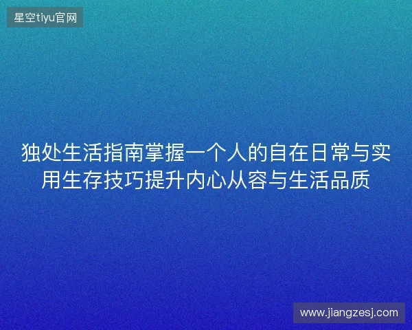 独处生活指南掌握一个人的自在日常与实用生存技巧提升内心从容与生活品质 独处生活指南掌握一个人的自在日常与实用生存技巧提升内心从容与生活品质